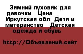 Зимний пуховик для девочки › Цена ­ 2 000 - Иркутская обл. Дети и материнство » Детская одежда и обувь   